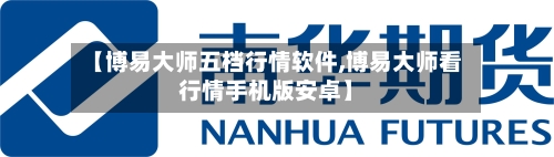 【博易大师五档行情软件,博易大师看行情手机版安卓】