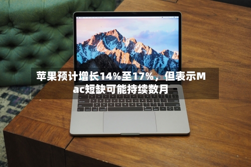 苹果预计增长14%至17%	，但表示Mac短缺可能持续数月-第2张图片