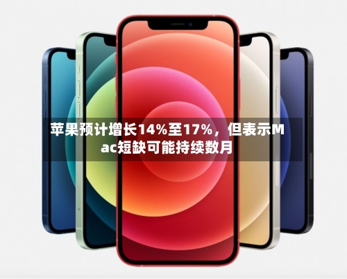 苹果预计增长14%至17%，但表示Mac短缺可能持续数月