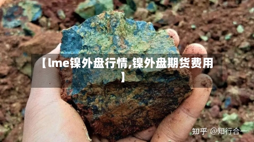 【lme镍外盘行情,镍外盘期货费用】