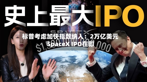 标普考虑加快指数纳入:2万亿美元SpaceX IPO在即-第2张图片