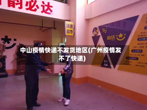 中山疫情快递不发货地区(广州疫情发不了快递)