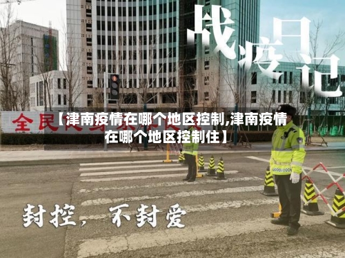 【津南疫情在哪个地区控制,津南疫情在哪个地区控制住】