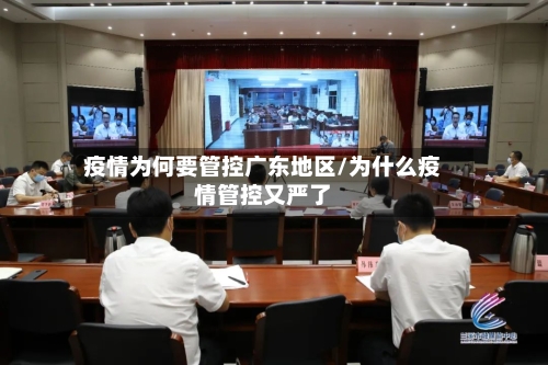 疫情为何要管控广东地区/为什么疫情管控又严了-第3张图片