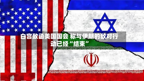 白宫致函美国国会 称与伊朗的敌对行动已经“结束	”-第2张图片