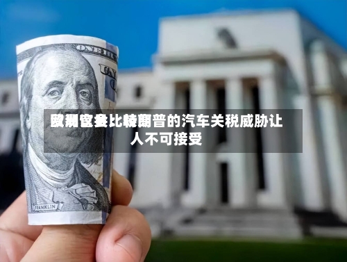 欧洲议会比较高贸易官员：特朗普的汽车关税威胁让人不可接受