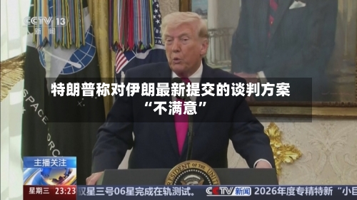 特朗普称对伊朗最新提交的谈判方案“不满意”-第2张图片