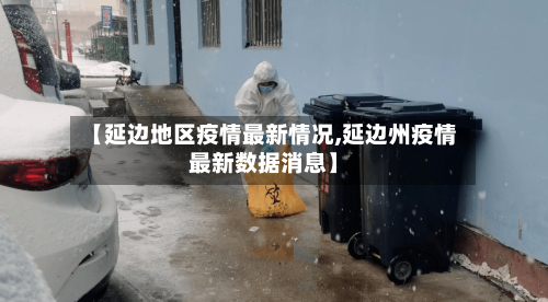 【延边地区疫情最新情况,延边州疫情最新数据消息】