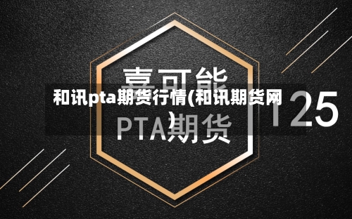 和讯pta期货行情(和讯期货网)