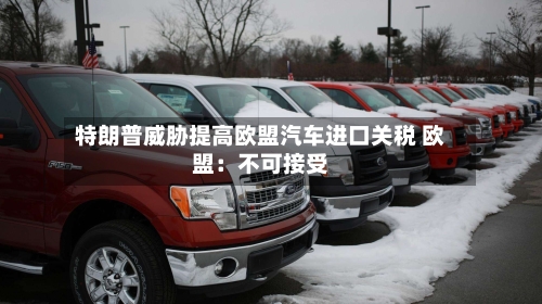 特朗普威胁提高欧盟汽车进口关税 欧盟：不可接受