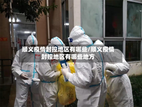 顺义疫情封控地区有哪些/顺义疫情封控地区有哪些地方
