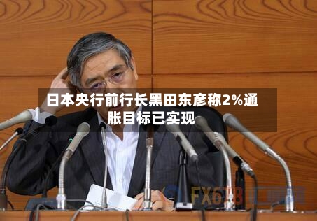 日本央行前行长黑田东彦称2%通胀目标已实现-第2张图片