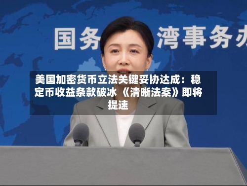 美国加密货币立法关键妥协达成:稳定币收益条款破冰 《清晰法案》即将提速-第2张图片