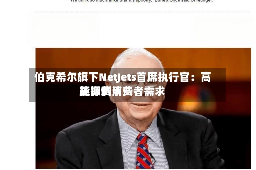 伯克希尔旗下NetJets首席执行官:高能源费用
正抑制消费者需求-第3张图片