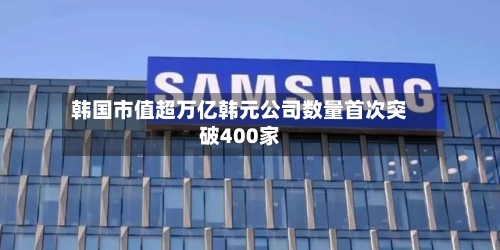 韩国市值超万亿韩元公司数量首次突破400家