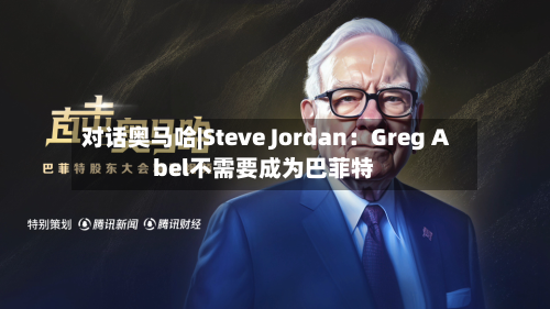 对话奥马哈|Steve Jordan：Greg Abel不需要成为巴菲特