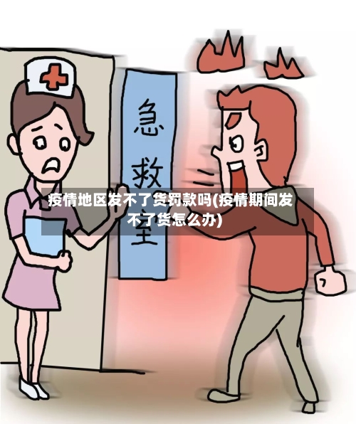 疫情地区发不了货罚款吗(疫情期间发不了货怎么办)