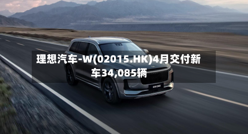 理想汽车-W(02015.HK)4月交付新车34,085辆
