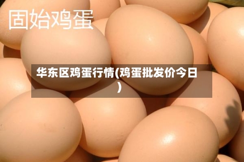 华东区鸡蛋行情(鸡蛋批发价今日)