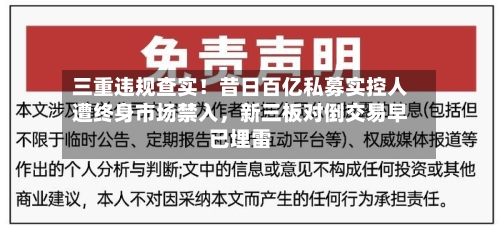 三重违规查实！昔日百亿私募实控人遭终身市场禁入，新三板对倒交易早已埋雷