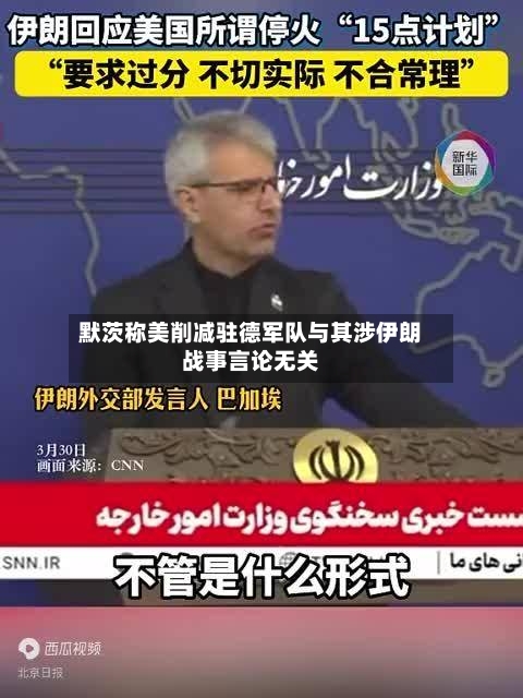 默茨称美削减驻德军队与其涉伊朗战事言论无关