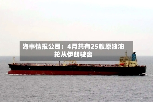 海事情报公司：4月共有25艘原油油轮从伊朗驶离