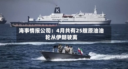 海事情报公司：4月共有25艘原油油轮从伊朗驶离-第2张图片