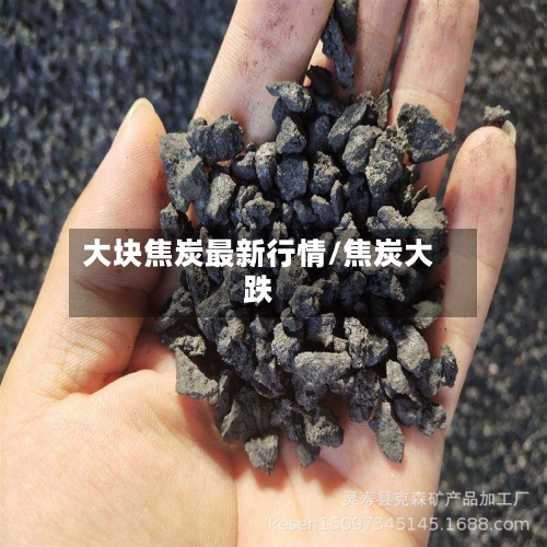 大块焦炭最新行情/焦炭大跌