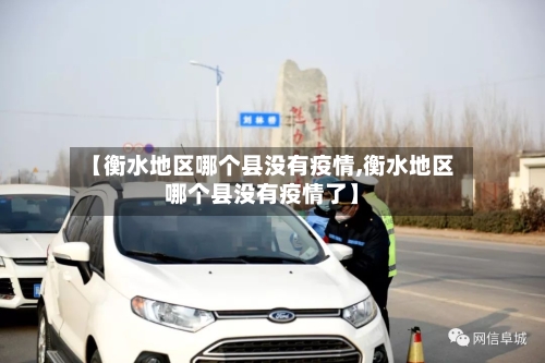 【衡水地区哪个县没有疫情,衡水地区哪个县没有疫情了】