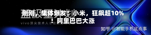 刚刚	，集体爆发！小米，狂飙超10%！阿里巴巴大涨-第2张图片