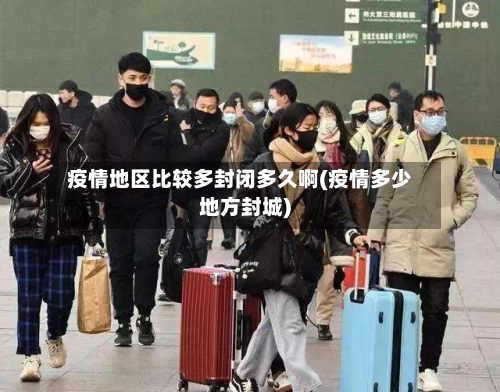 疫情地区比较多封闭多久啊(疫情多少地方封城)