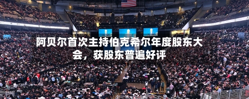 阿贝尔首次主持伯克希尔年度股东大会，获股东普遍好评