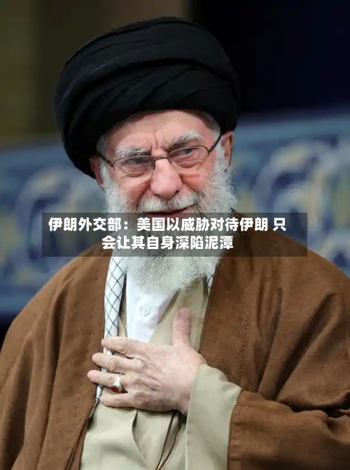 伊朗外交部：美国以威胁对待伊朗 只会让其自身深陷泥潭