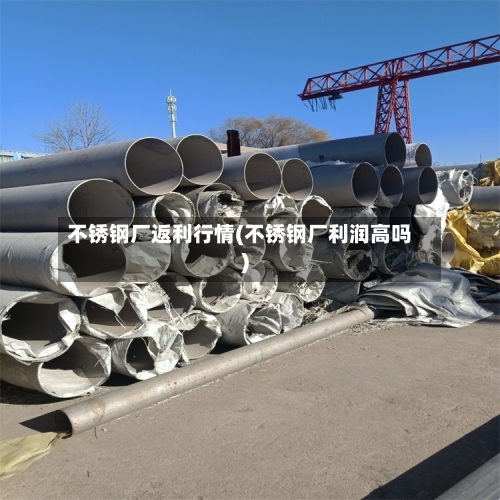 不锈钢厂返利行情(不锈钢厂利润高吗)