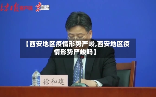 【西安地区疫情形势严峻,西安地区疫情形势严峻吗】