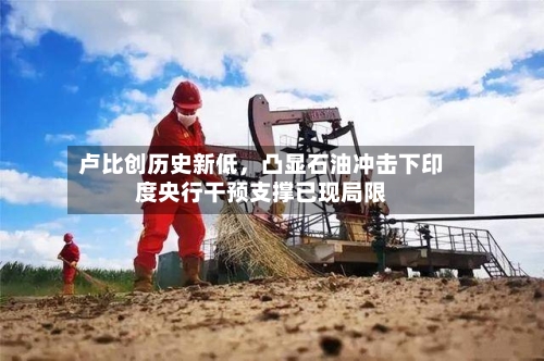卢比创历史新低	，凸显石油冲击下印度央行干预支撑已现局限-第3张图片