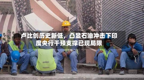 卢比创历史新低	，凸显石油冲击下印度央行干预支撑已现局限-第2张图片
