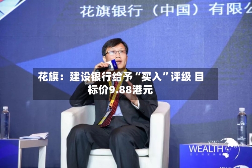 花旗：建设银行给予“买入”评级 目标价9.88港元