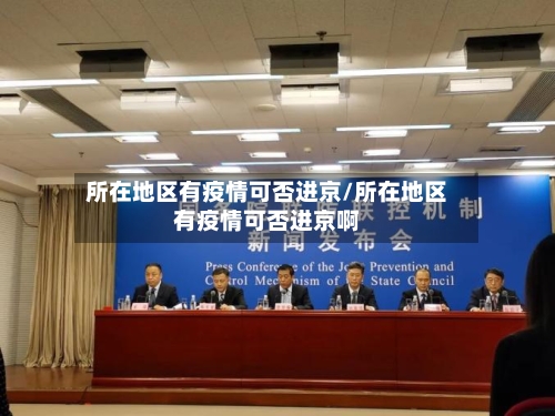 所在地区有疫情可否进京/所在地区有疫情可否进京啊