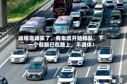 返程高峰来了，有车流开始排队，下一个假期已在路上，不调休！