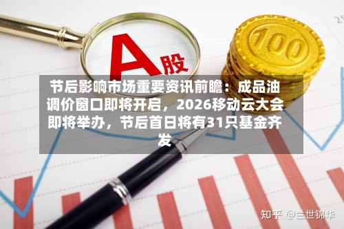 节后影响市场重要资讯前瞻：成品油调价窗口即将开启，2026移动云大会即将举办	，节后首日将有31只基金齐发-第2张图片