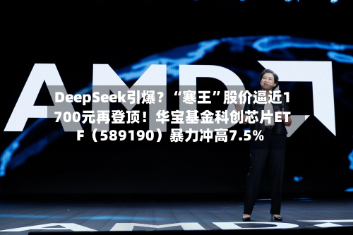 DeepSeek引爆？“寒王	”股价逼近1700元再登顶！华宝基金科创芯片ETF（589190）暴力冲高7.5%-第2张图片