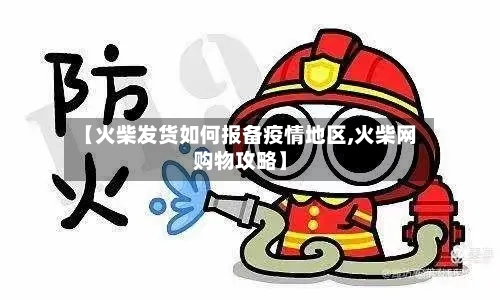 【火柴发货如何报备疫情地区,火柴网购物攻略】