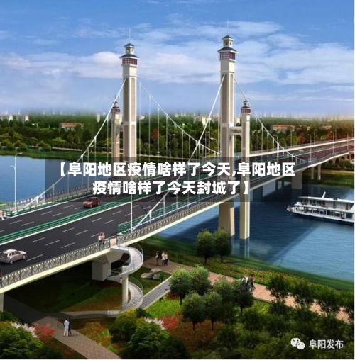 【阜阳地区疫情啥样了今天,阜阳地区疫情啥样了今天封城了】