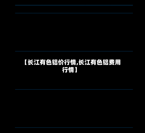 【长江有色铝价行情,长江有色铝费用行情】