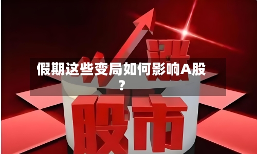 假期这些变局如何影响A股？