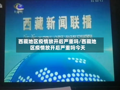 西藏地区疫情放开后严重吗/西藏地区疫情放开后严重吗今天