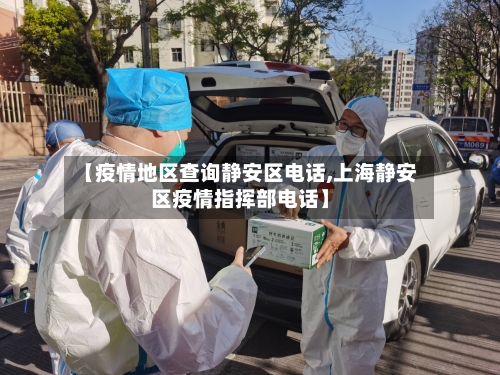 【疫情地区查询静安区电话,上海静安区疫情指挥部电话】-第2张图片