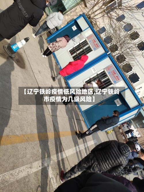 【辽宁铁岭疫情低风险地区,辽宁铁岭市疫情为几级风险】
