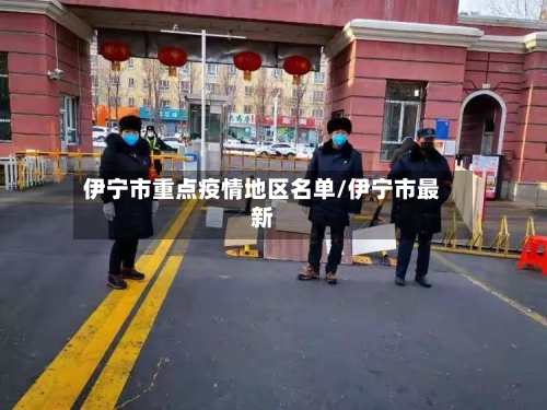 伊宁市重点疫情地区名单/伊宁市最新-第3张图片